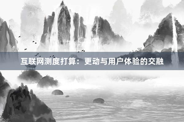 互联网测度打算：更动与用户体验的交融
