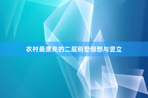 农村最漂亮的二层别墅假想与竖立