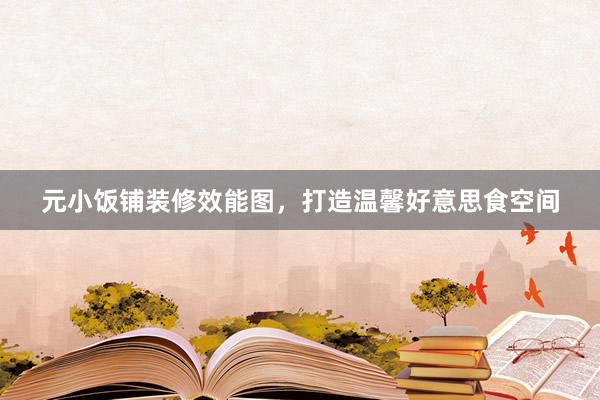元小饭铺装修效能图，打造温馨好意思食空间