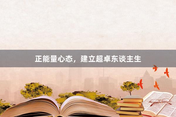 正能量心态，建立超卓东谈主生