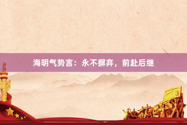 海明气势言：永不摒弃，前赴后继