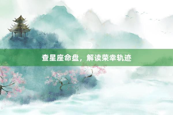 查星座命盘，解读荣幸轨迹