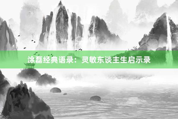 涂磊经典语录：灵敏东谈主生启示录