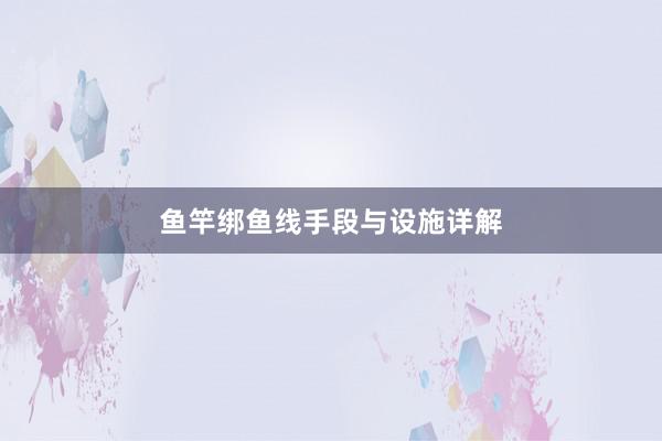 鱼竿绑鱼线手段与设施详解