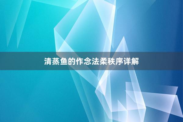 清蒸鱼的作念法柔秩序详解