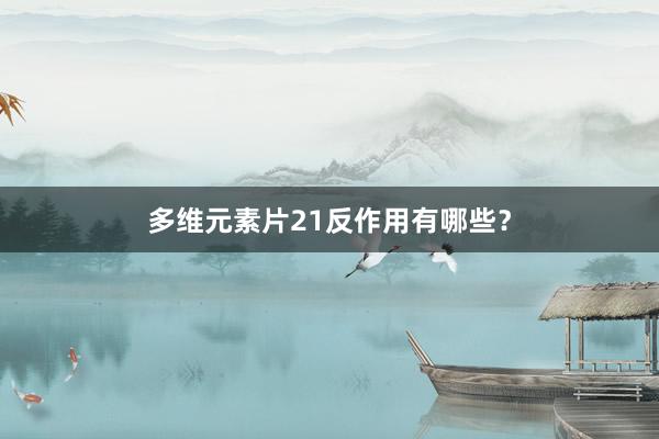 多维元素片21反作用有哪些？