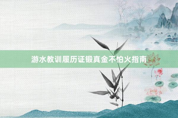 游水教训履历证锻真金不怕火指南
