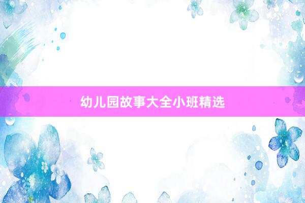 幼儿园故事大全小班精选